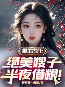 重生古代绝美嫂子半夜借粮阅读